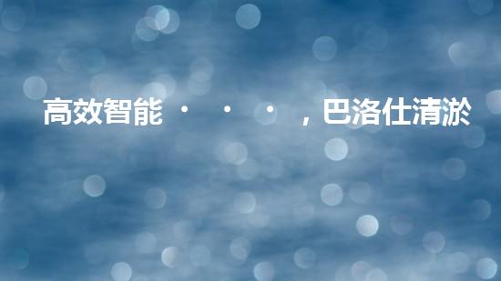 高效智能，巴洛仕清淤設備引領環(huán)保新潮流